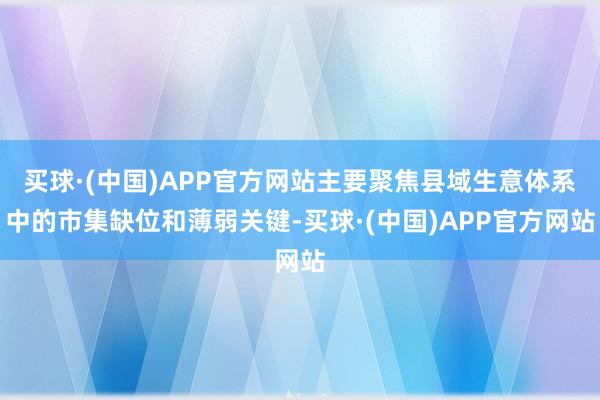 买球·(中国)APP官方网站主要聚焦县域生意体系中的市集缺位和薄弱关键-买球·(中国)APP官方网站