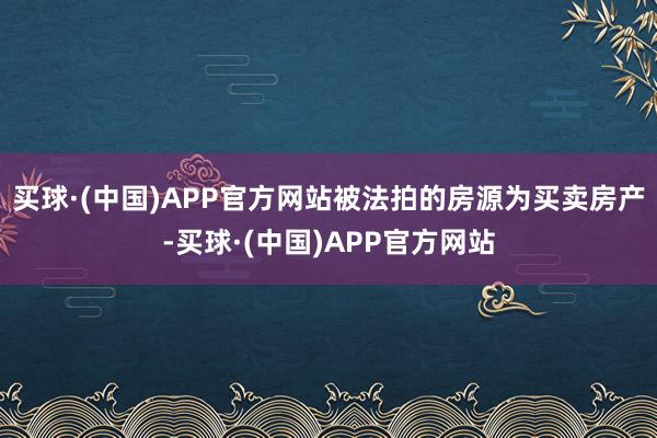 买球·(中国)APP官方网站被法拍的房源为买卖房产-买球·(中国)APP官方网站