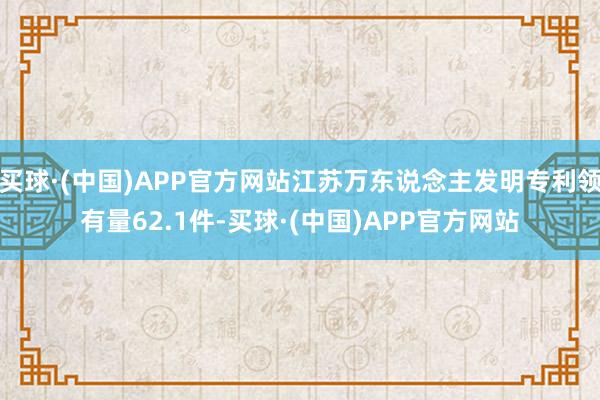 买球·(中国)APP官方网站江苏万东说念主发明专利领有量62.1件-买球·(中国)APP官方网站