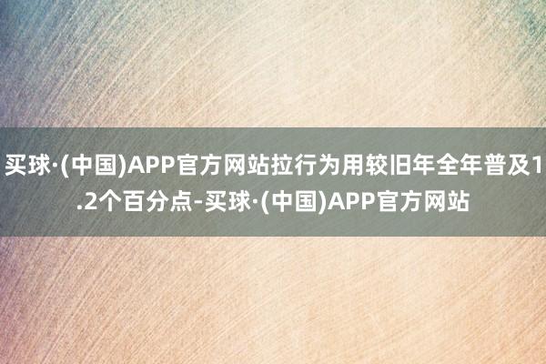 买球·(中国)APP官方网站拉行为用较旧年全年普及1.2个百分点-买球·(中国)APP官方网站