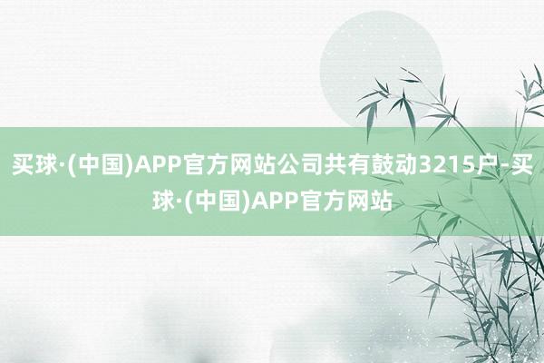 买球·(中国)APP官方网站公司共有鼓动3215户-买球·(中国)APP官方网站