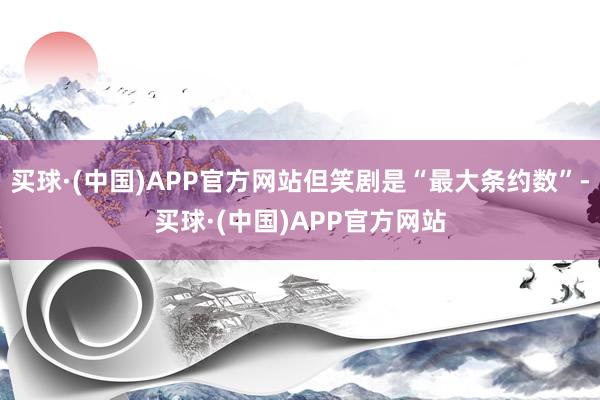 买球·(中国)APP官方网站但笑剧是“最大条约数”-买球·(中国)APP官方网站