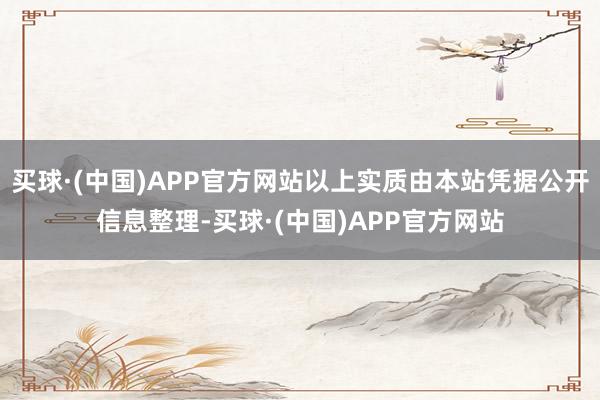 买球·(中国)APP官方网站以上实质由本站凭据公开信息整理-买球·(中国)APP官方网站