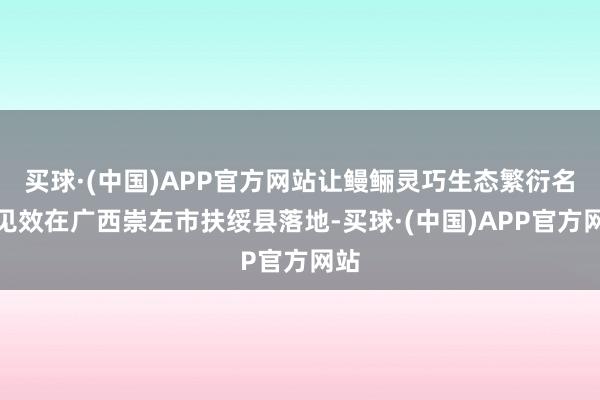 买球·(中国)APP官方网站让鳗鲡灵巧生态繁衍名堂见效在广西崇左市扶绥县落地-买球·(中国)APP官方网站