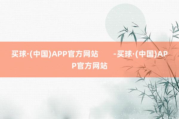 买球·(中国)APP官方网站       -买球·(中国)APP官方网站