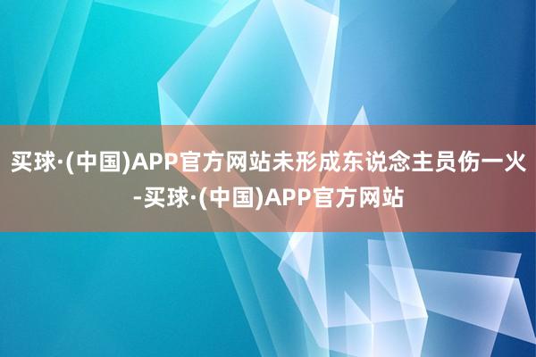 买球·(中国)APP官方网站未形成东说念主员伤一火-买球·(中国)APP官方网站