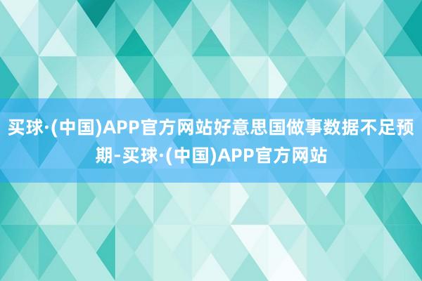 买球·(中国)APP官方网站好意思国做事数据不足预期-买球·(中国)APP官方网站