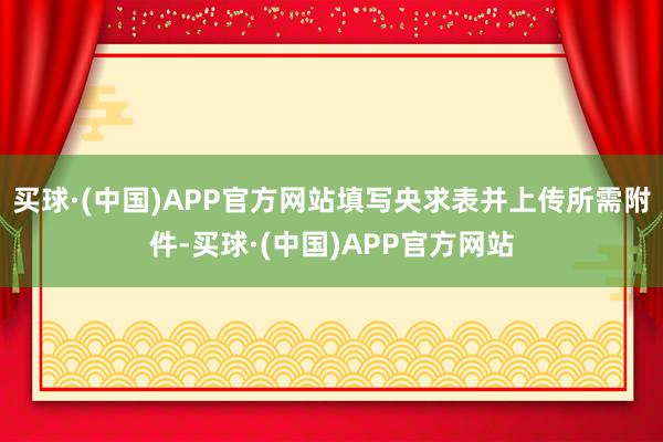 买球·(中国)APP官方网站填写央求表并上传所需附件-买球·(中国)APP官方网站