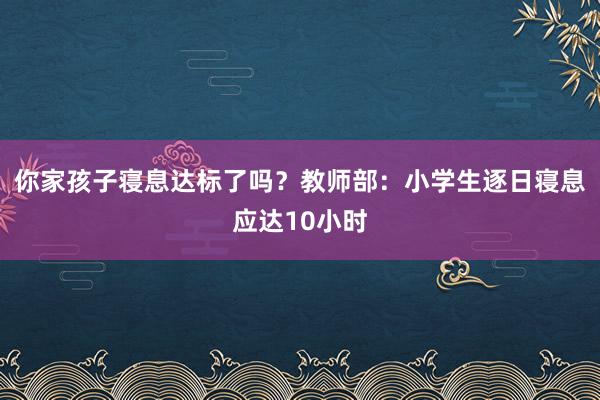 你家孩子寝息达标了吗？教师部：小学生逐日寝息应达10小时