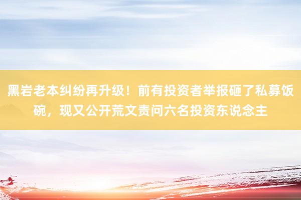 黑岩老本纠纷再升级！前有投资者举报砸了私募饭碗，现又公开荒文责问六名投资东说念主