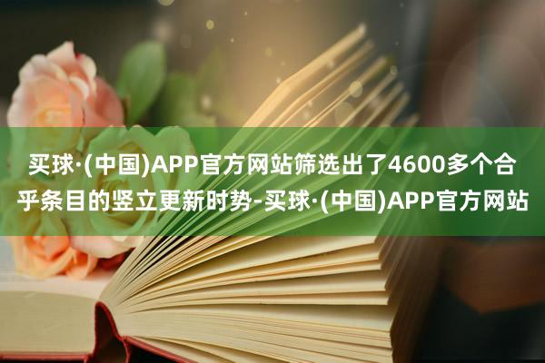 买球·(中国)APP官方网站筛选出了4600多个合乎条目的竖立更新时势-买球·(中国)APP官方网站