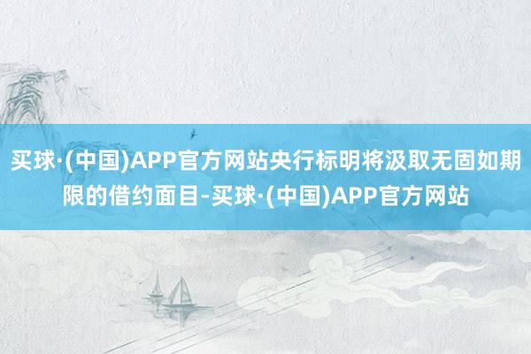 买球·(中国)APP官方网站央行标明将汲取无固如期限的借约面目-买球·(中国)APP官方网站