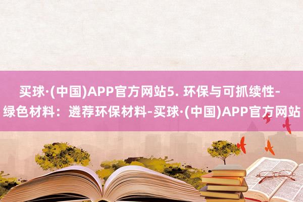 买球·(中国)APP官方网站5. 环保与可抓续性- 绿色材料：遴荐环保材料-买球·(中国)APP官方网站