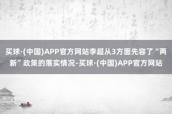 买球·(中国)APP官方网站李超从3方面先容了“两新”政策的落实情况-买球·(中国)APP官方网站