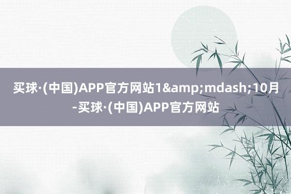 买球·(中国)APP官方网站1&mdash;10月-买球·(中国)APP官方网站