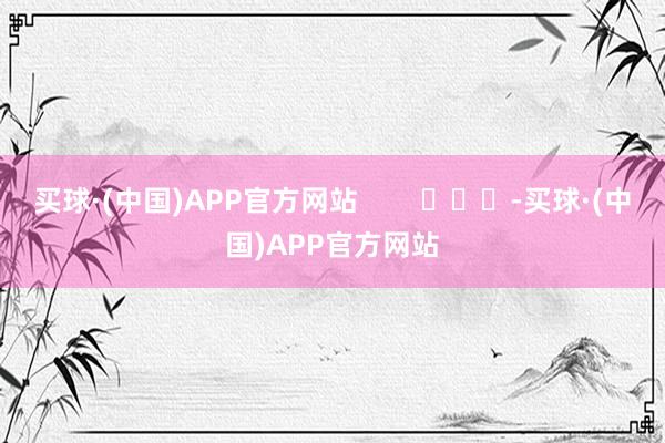 买球·(中国)APP官方网站        			-买球·(中国)APP官方网站