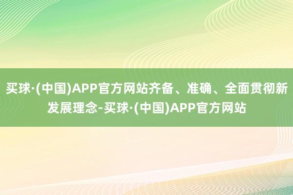 买球·(中国)APP官方网站齐备、准确、全面贯彻新发展理念-买球·(中国)APP官方网站