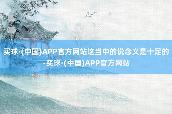 买球·(中国)APP官方网站这当中的说念义是十足的-买球·(中国)APP官方网站