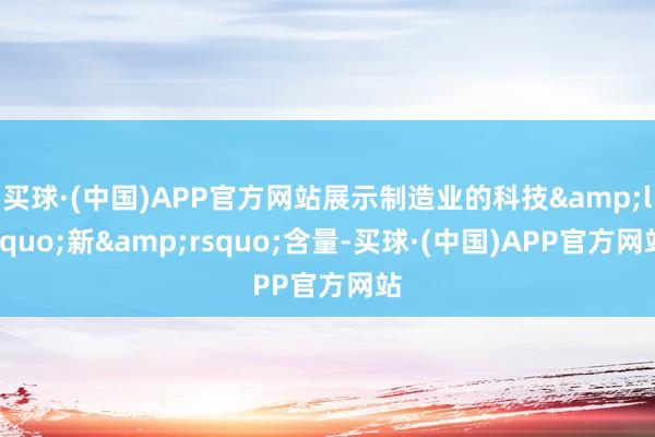 买球·(中国)APP官方网站展示制造业的科技&lsquo;新&rsquo;含量-买球·(中国)APP官方网站