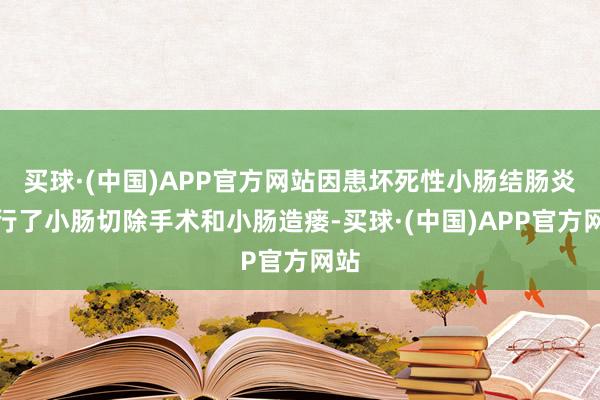 买球·(中国)APP官方网站因患坏死性小肠结肠炎进行了小肠切除手术和小肠造瘘-买球·(中国)APP官方网站