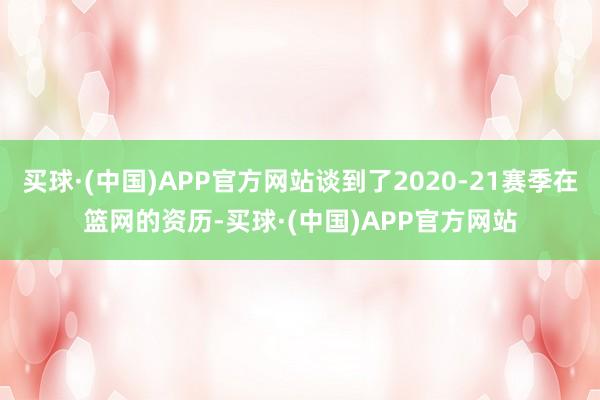 买球·(中国)APP官方网站谈到了2020-21赛季在篮网的资历-买球·(中国)APP官方网站