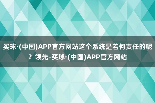 买球·(中国)APP官方网站这个系统是若何责任的呢？领先-买球·(中国)APP官方网站