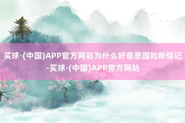 买球·(中国)APP官方网站为什么好意思国如斯惦记-买球·(中国)APP官方网站