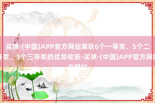 买球·(中国)APP官方网站荣获6个一等奖、5个二等奖、3个三等奖的优异收获-买球·(中国)APP官方网站