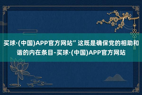 买球·(中国)APP官方网站”这既是确保党的相助和谐的内在条目-买球·(中国)APP官方网站