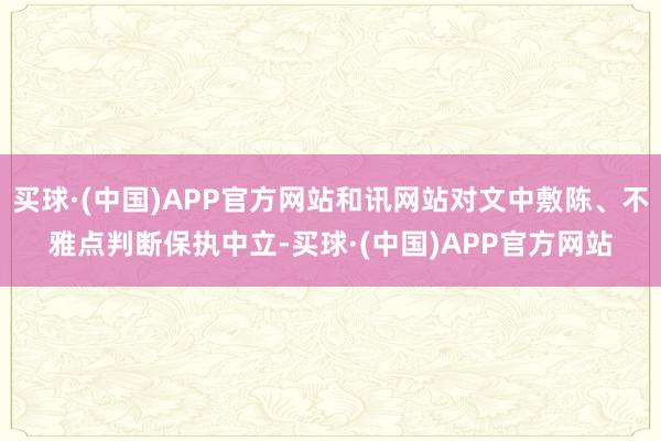 买球·(中国)APP官方网站和讯网站对文中敷陈、不雅点判断保执中立-买球·(中国)APP官方网站