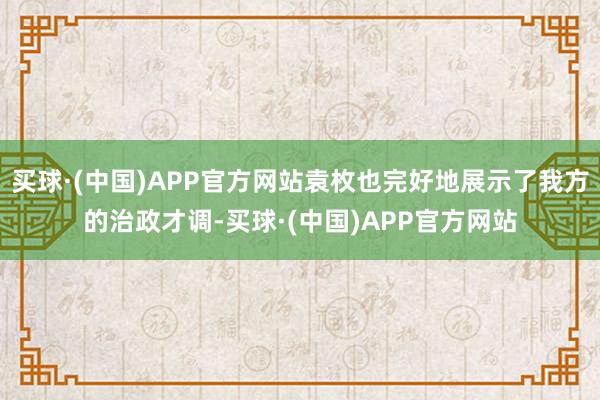 买球·(中国)APP官方网站袁枚也完好地展示了我方的治政才调-买球·(中国)APP官方网站