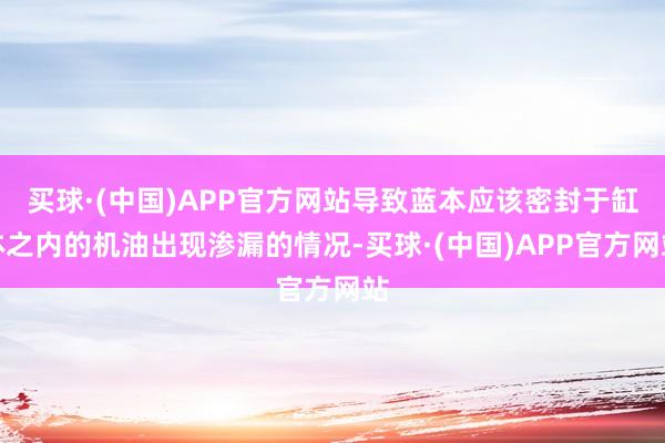 买球·(中国)APP官方网站导致蓝本应该密封于缸体之内的机油出现渗漏的情况-买球·(中国)APP官方网站