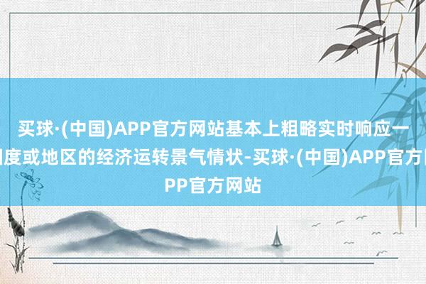 买球·(中国)APP官方网站基本上粗略实时响应一个国度或地区的经济运转景气情状-买球·(中国)APP官方网站